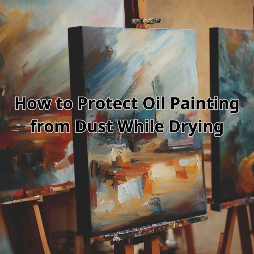 Read more about the article Safeguard Your Art: How to Protect Oil Painting from Dust While Drying
